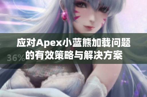 应对Apex小蓝熊加载问题的有效策略与解决方案