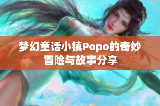 梦幻童话小镇Popo的奇妙冒险与故事分享