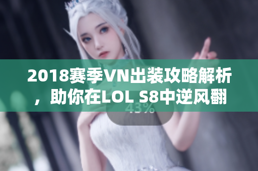 2018赛季VN出装攻略解析，助你在LOL S8中逆风翻盘