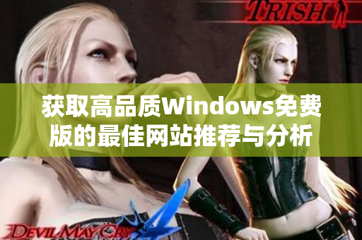 获取高品质Windows免费版的最佳网站推荐与分析