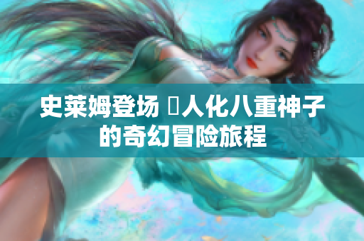 史莱姆登场 擬人化八重神子的奇幻冒险旅程