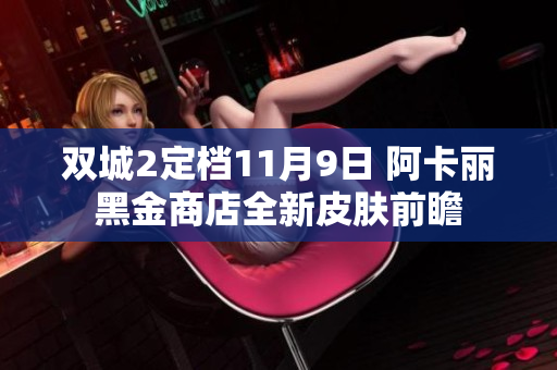 双城2定档11月9日 阿卡丽黑金商店全新皮肤前瞻