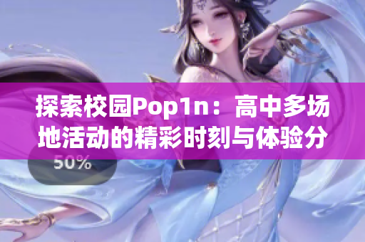 探索校园Pop1n：高中多场地活动的精彩时刻与体验分享