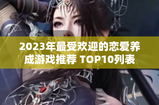 2023年最受欢迎的恋爱养成游戏推荐 TOP10列表