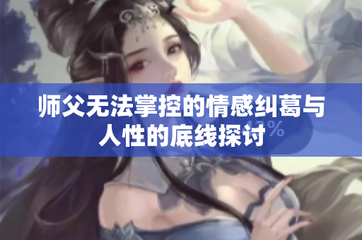 师父无法掌控的情感纠葛与人性的底线探讨