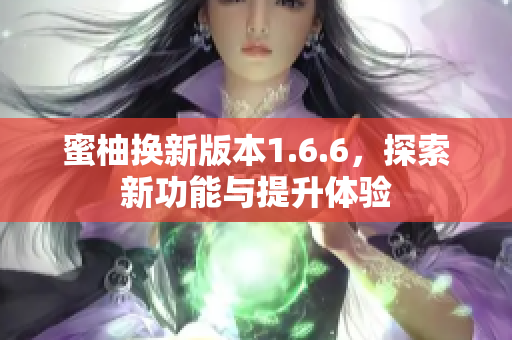 蜜柚换新版本1.6.6，探索新功能与提升体验