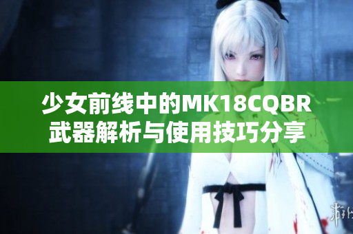 少女前线中的MK18CQBR武器解析与使用技巧分享