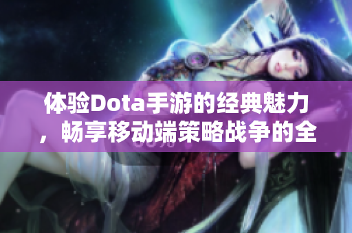 体验Dota手游的经典魅力，畅享移动端策略战争的全新体验