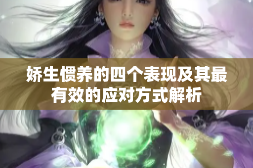 娇生惯养的四个表现及其最有效的应对方式解析