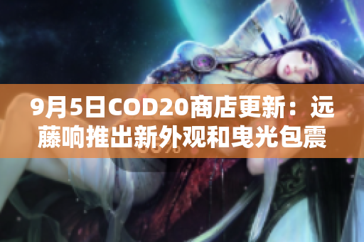 9月5日COD20商店更新：远藤响推出新外观和曳光包震撼登场