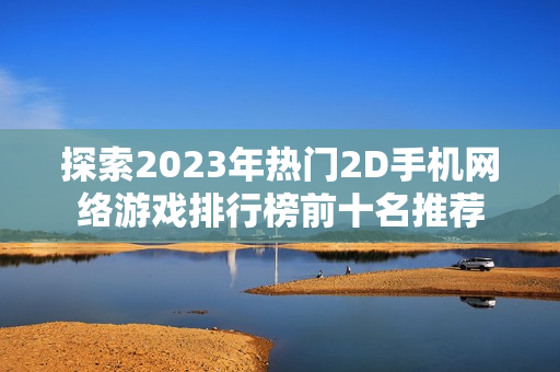 探索2023年热门2D手机网络游戏排行榜前十名推荐