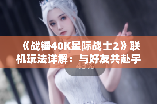 《战锤40K星际战士2》联机玩法详解：与好友共赴宇宙战场