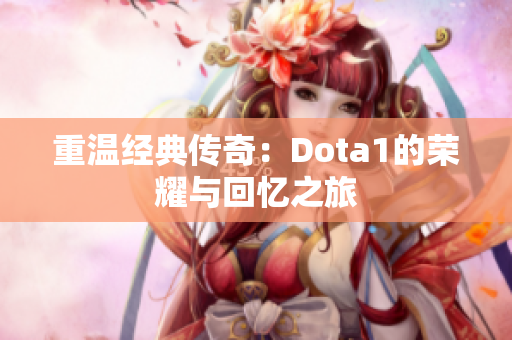 重温经典传奇：Dota1的荣耀与回忆之旅