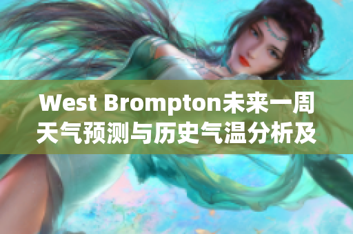 West Brompton未来一周天气预测与历史气温分析及旅游建议