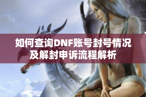 如何查询DNF账号封号情况及解封申诉流程解析