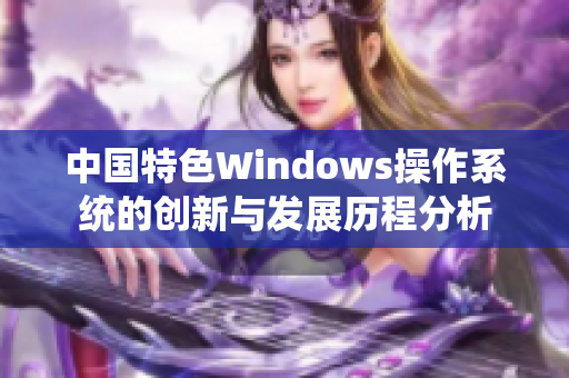 中国特色Windows操作系统的创新与发展历程分析