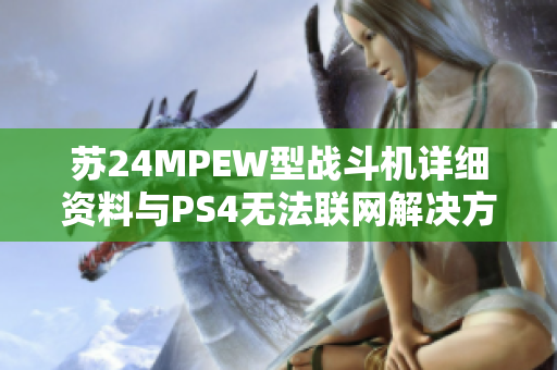 苏24MPEW型战斗机详细资料与PS4无法联网解决方案探讨