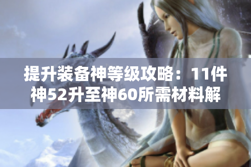 提升装备神等级攻略：11件神52升至神60所需材料解析