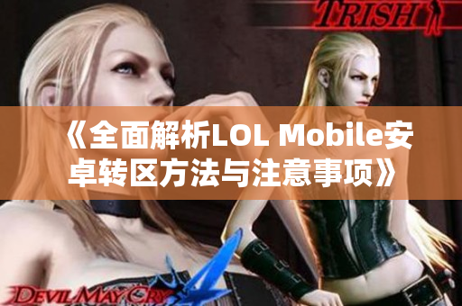 《全面解析LOL Mobile安卓转区方法与注意事项》