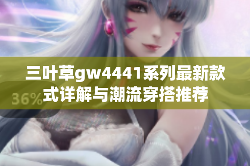 三叶草gw4441系列最新款式详解与潮流穿搭推荐