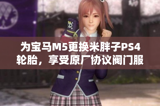 为宝马M5更换米胖子PS4轮胎，享受原厂协议阀门服务