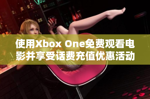 使用Xbox One免费观看电影并享受话费充值优惠活动