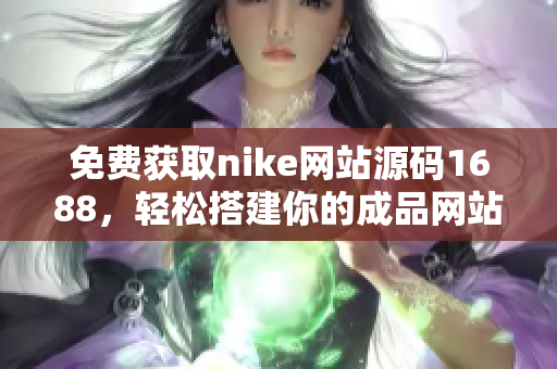 免费获取nike网站源码1688，轻松搭建你的成品网站