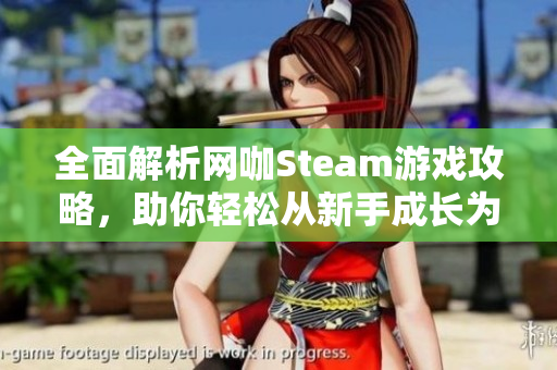 全面解析网咖Steam游戏攻略，助你轻松从新手成长为高手