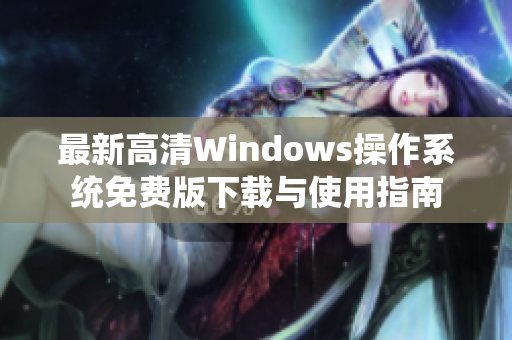 最新高清Windows操作系统免费版下载与使用指南