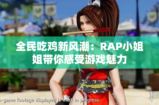 全民吃鸡新风潮：RAP小姐姐带你感受游戏魅力