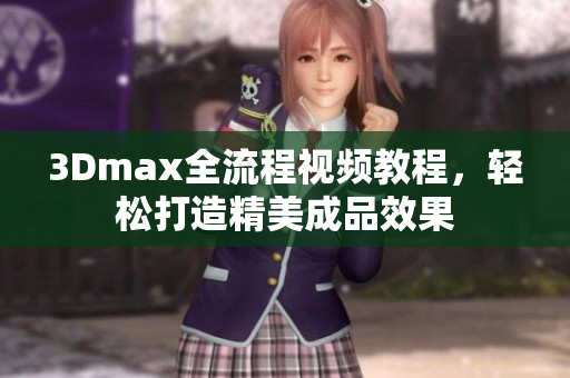 3Dmax全流程视频教程，轻松打造精美成品效果