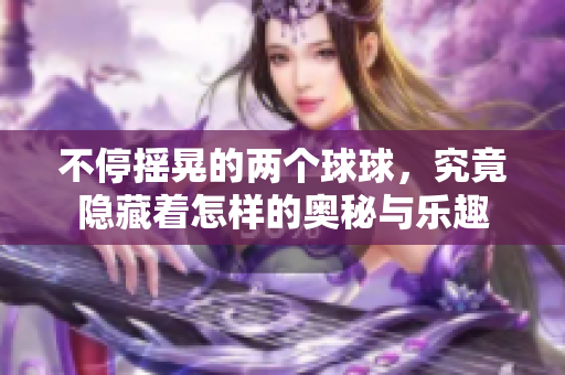 不停摇晃的两个球球，究竟隐藏着怎样的奥秘与乐趣