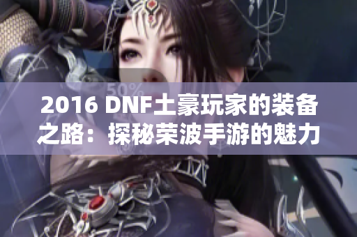 2016 DNF土豪玩家的装备之路：探秘荣波手游的魅力与挑战