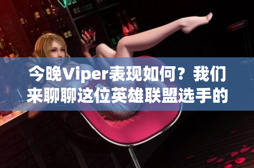 今晚Viper表现如何？我们来聊聊这位英雄联盟选手的精彩发挥