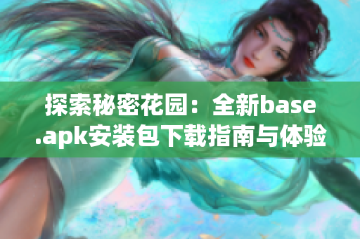 探索秘密花园：全新base.apk安装包下载指南与体验分享