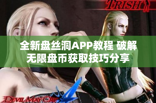 全新盘丝洞APP教程 破解无限盘币获取技巧分享