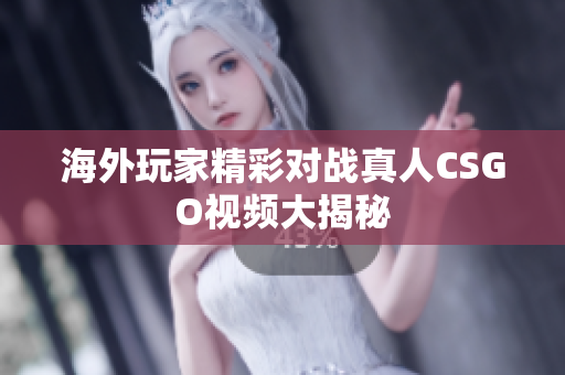 海外玩家精彩对战真人CSGO视频大揭秘