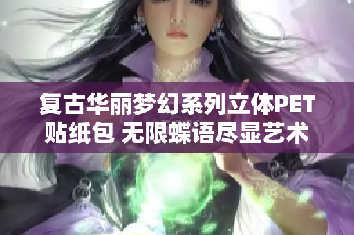 复古华丽梦幻系列立体PET贴纸包 无限蝶语尽显艺术魅力