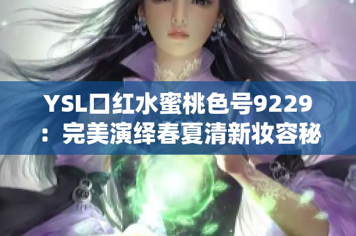 YSL口红水蜜桃色号9229：完美演绎春夏清新妆容秘诀