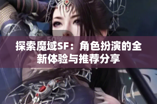 探索魔域SF：角色扮演的全新体验与推荐分享