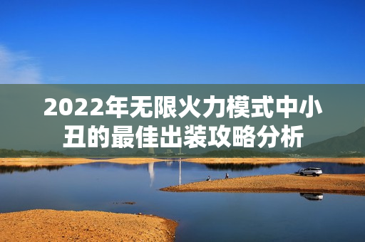 2022年无限火力模式中小丑的最佳出装攻略分析