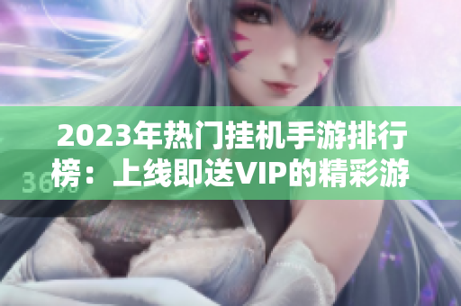 2023年热门挂机手游排行榜：上线即送VIP的精彩游戏推荐