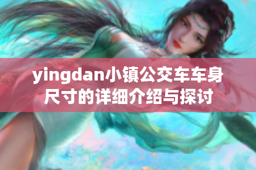 yingdan小镇公交车车身尺寸的详细介绍与探讨