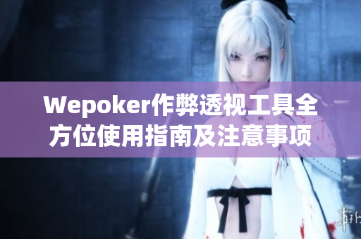 Wepoker作弊透视工具全方位使用指南及注意事项