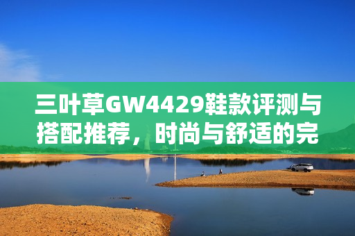 三叶草GW4429鞋款评测与搭配推荐，时尚与舒适的完美结合