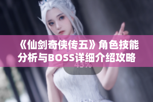 《仙剑奇侠传五》角色技能分析与BOSS详细介绍攻略