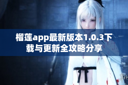 榴莲app最新版本1.0.3下载与更新全攻略分享