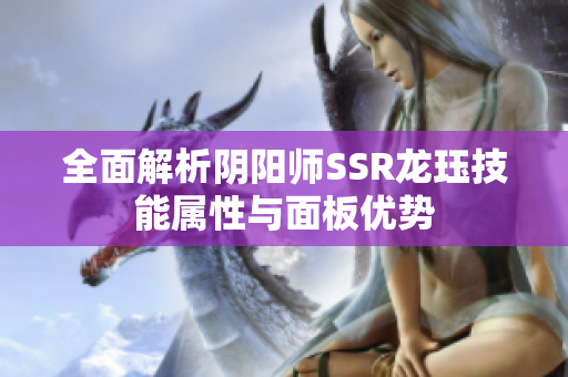 全面解析阴阳师SSR龙珏技能属性与面板优势