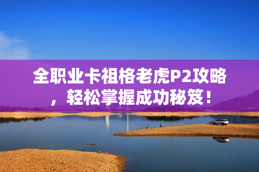 全职业卡祖格老虎P2攻略，轻松掌握成功秘笈！