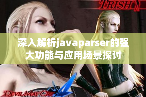 深入解析javaparser的强大功能与应用场景探讨